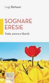 Sognare eresie. Fede, amore e libertà