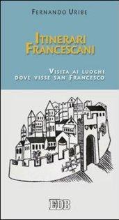 Itinerari francescani. Visita ai luoghi dove visse san Francesco