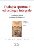 Teologia spirituale ed ecologia integrale. Educare all'alleanza tra l'umanità e l'ambiente