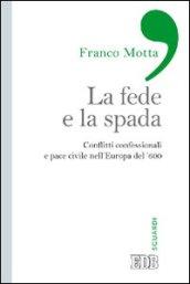 La fede e la spada. Conflitti confessionali e pace civile nell'Europa del '600