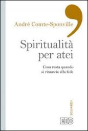 Spiritualità per atei. Cosa resta quando si rinuncia alla fede