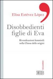 Disobbedienti figlie di Eva. Rivendicazioni femminili nella Chiesa delle origini