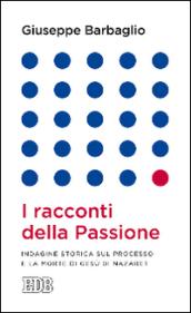 I racconti della Passione: Indagine storica sul processo e la morte di Gesù di Nazaret