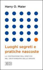 Luoghi segreti e pratiche nascoste: La costruzione dell’eretico nel cristianesimo delle origini