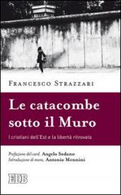 La catacomba sotto il Muro. I cristiani dell'Est e la libertà ritrovata