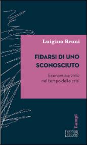 Fidarsi di uno sconosciuto. Economia e virtù nel tempo delle crisi