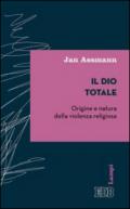 Il Dio totale. Origine e natura della violenza religiosa