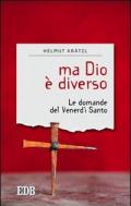 Ma Dio è diverso. Le domande del venerdì santo