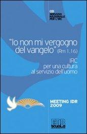 «Io non mi vergogno del Vangelo» (Rm 1,16). IRC per una cultura al se rvizio dell'uomo. Meeting Idr 2009