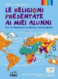 Le religioni presentate ai miei alunni. Per un'educazione al dialogo interreligioso. Testo per l'insegnamento della religione nella scuola superiore