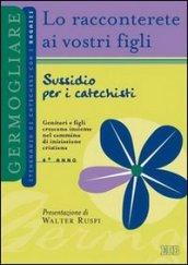 Lo racconterete ai vostri figli. Itinerario di catechesi con i ragazzi. 4° anno. Sussidio per i catechisti