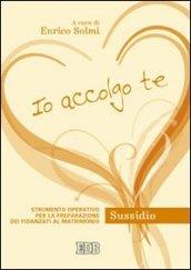 Io accolgo te. Strumento operativo per la preparazione dei fidanzati al matrimonio. Sussidio