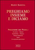 Preghiamo insieme e diciamo. Preghiere dei fedeli per il tempo ordinario feriale, per i tempi di Avvento, Natale, Quaresima e Pasqua, per le feste dei santi e per...