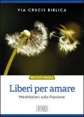 Liberi per amare. Via crucis biblica. Meditazioni sulla passione