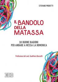 Il bandolo della matassa. 10 buone ragioni per andare a messa la domenica