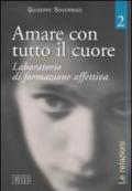 Amare con tutto il cuore. Laboratorio di formazione affettiva. 2: Le relazioni