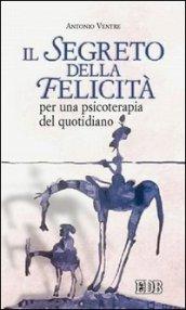 Il segreto della felicità. Per una psicoterapia del quotidiano