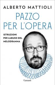 Pazzo per l'opera. Istruzioni per l'abuso del melodramma