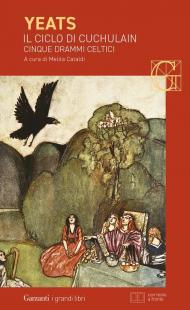 Il ciclo di Cuchulain: Alla fonte del falco–L'elmo verde–Sulla spiaggia di Baile-La sola gelosia di Emer-La morte di Cuchulain. Ediz. bilingue