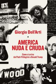 America nuda e cruda. Come si arriva dai Padri Pellegrini a Donald Trump