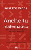 Anche tu matematico. La più chiara e facile introduzione alla scienza dei numeri