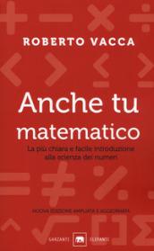 Anche tu matematico. La più chiara e facile introduzione alla scienza dei numeri