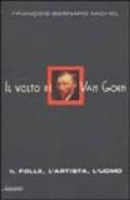 Il volto di Van Gogh. Il folle, l'artista, l'uomo