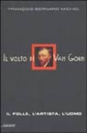 Il volto di Van Gogh. Il folle, l'artista, l'uomo