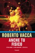 Anche tu fisico: La fisica spiegata - in modo comprensibile - a chi non la sa