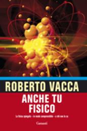 Anche tu fisico: La fisica spiegata - in modo comprensibile - a chi non la sa