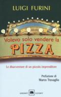 Volevo solo vendere la pizza. Le disavventure di un piccolo imprenditore