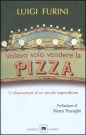 Volevo solo vendere la pizza. Le disavventure di un piccolo imprenditore