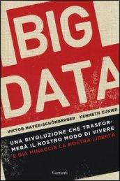 Big data. Una rivoluzione che trasformerà il nostro modo di vivere e già minaccia la nostra libertà