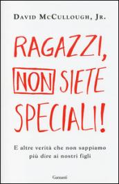 Ragazzi, non siete speciali!: E altre verità che non sappiamo più dire ai nostri figli