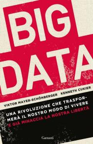 Big data. Una rivoluzione che trasformerà il nostro modo di vivere – e già minaccia la nostra libertà