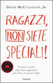 Ragazzi, non siete speciali! E altre verità che non sappiamo più dire ai nostri figli