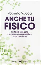 Anche tu fisico. La fisica spiegata in modo comprensibile a chi non la sa