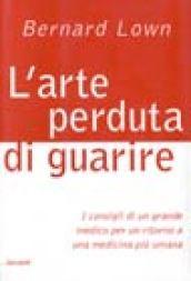 L'arte perduta di guarire. I consigli di un grande medico per un ritorno a una medicina più umana