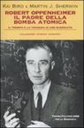 Robert Oppenheimer, il padre della bomba atomica. Il trionfo e la tragedia di uno scienziato