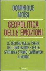 Geopolitica delle emozioni. Le culture della paura, dell'umiliazione e della speranza stanno cambiando il mondo