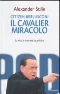 Citizen Berlusconi. Il cavalier miracolo. La vita, le imprese, la politica