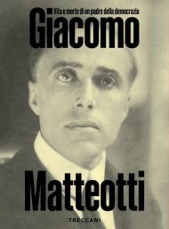 Giacomo Matteotti. Vita e morte di un padre della democrazia. Catalogo della mostra (Roma, 1 marzo-10 Giugno 2024). Ediz. illustrata