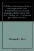 Collaborazione impossibile e sistema penitenziario. L'ammissibilità di misure premiali ed alternative per i non collaboranti condannati per delitto ostativo