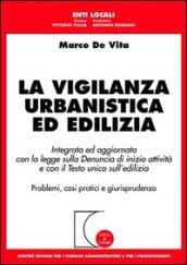 La vigilanza urbanistica ed edilizia. Integrata ed aggiornata con la legge sulla denuncia di inizio attività e con il Testo Unico sull'edilizia