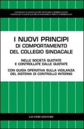 I nuovi principi di comportamento del collegio sindacale. Nelle società quotate e controllate dalle quotate. Con guida operativa sulla vigilanza del sistema.