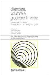 Difendere, valutare e giudicare il minore. Il processo penale minorile, manuale per avvocati, psicologi e magistrati