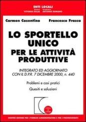 Lo sportello unico per le attività produttive. Integrato ed aggiornato con il D.P.R. 7 dicembre 2000, n. 440. Problemi e casi pratici. Quesiti e problemi