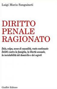 Diritto penale ragionato. Dolo, colpa, nesso di causalità, reato continuato. Delitti contro la famiglia, la libertà sessuale, la inviolabilità del domicilio...