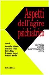 Aspetti dell'agire psichiatrico. Contesti, norme, responsabilità, etica