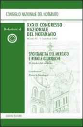 Spontaneità del mercato e regole giuridiche. Il ruolo del notaio. Relazioni al 39° Congresso Nazionale del Notariato (Milano, 10-13 ottobre 2002)